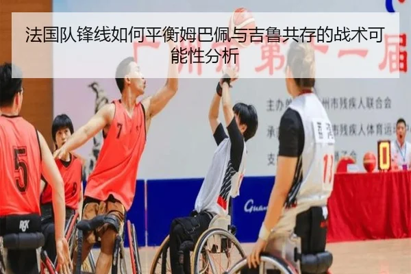 法国队锋线如何平衡姆巴佩与吉鲁共存的战术可能性分析
