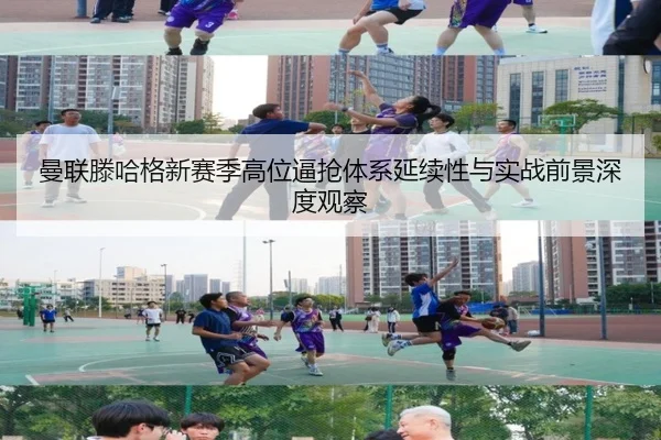 曼联滕哈格新赛季高位逼抢体系延续性与实战前景深度观察